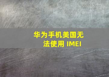 华为手机美国无法使用 IMEI